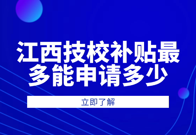 江西技校補貼最多能申請多少