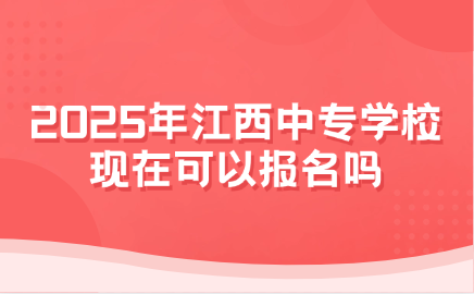 2025年江西中專學校現在可以報名嗎
